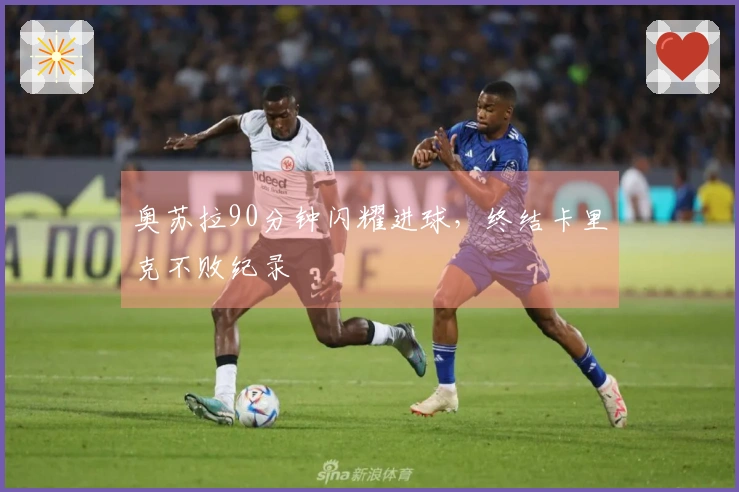 奥苏拉90分钟闪耀进球，终结卡里克不败纪录