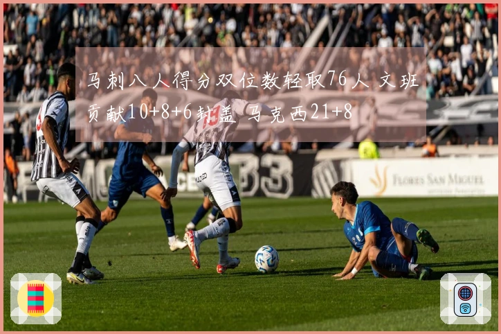 马刺八人得分双位数轻取76人 文班贡献10+8+6封盖 马克西21+8