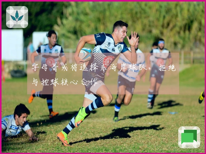 字母哥或将选择东海岸球队，拒绝与控球核心合作