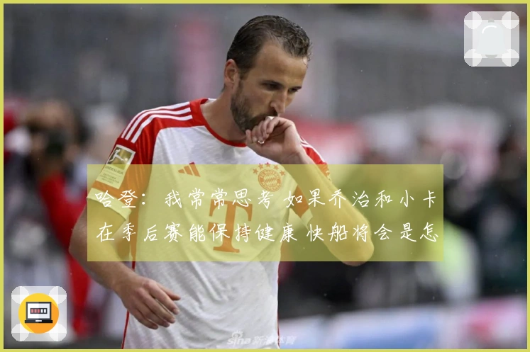 哈登：我常常思考 如果乔治和小卡在季后赛能保持健康 快船将会是怎样的局面