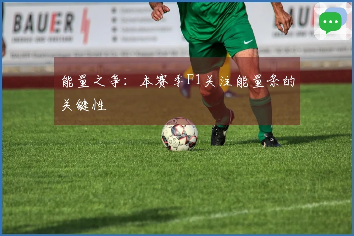 能量之争：本赛季F1关注能量条的关键性