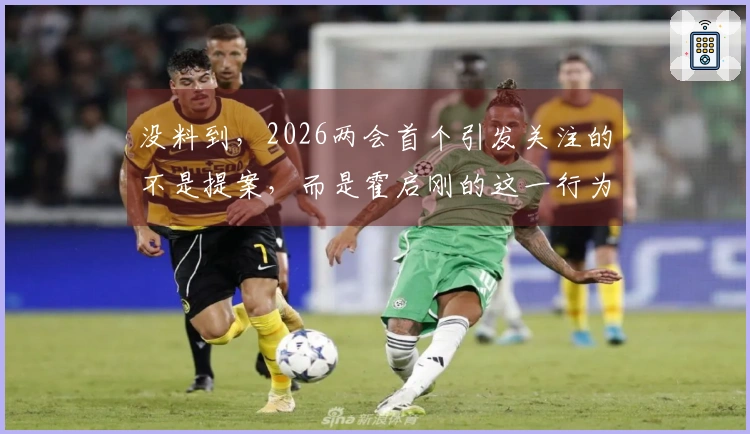 没料到，2026两会首个引发关注的不是提案，而是霍启刚的这一行为
