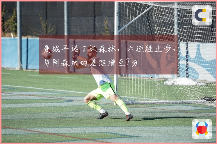 曼城平诺丁汉森林，六连胜止步，与阿森纳的差距增至7分