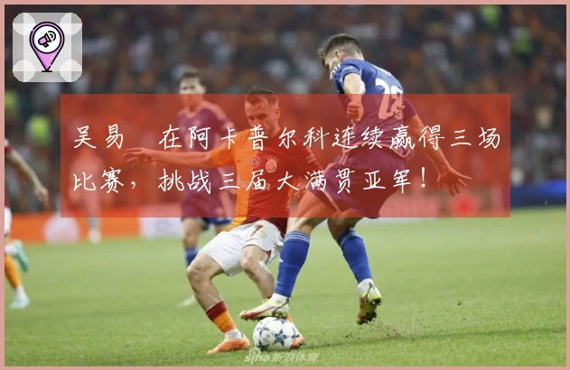 吴易昺在阿卡普尔科连续赢得三场比赛，挑战三届大满贯亚军！