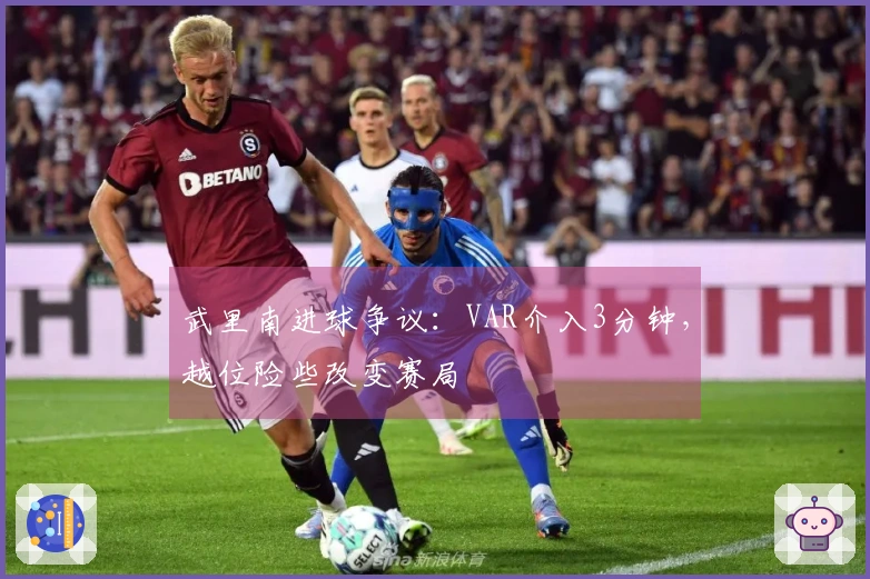 武里南进球争议：VAR介入3分钟，越位险些改变赛局