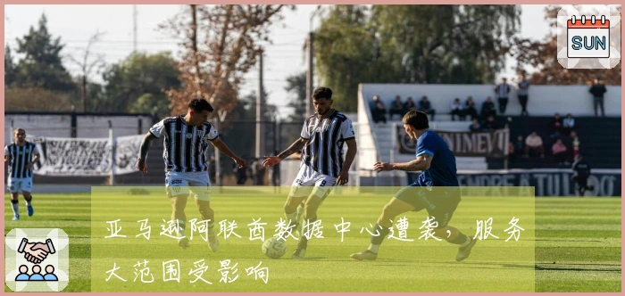 亚马逊阿联酋数据中心遭袭，服务大范围受影响