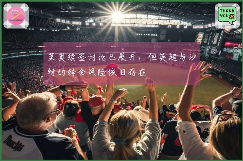 莱奥续签讨论已展开，但英超与沙特的转会风险依旧存在