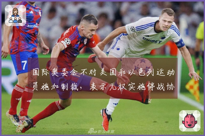 国际奥委会不对美国和以色列运动员施加制裁，表示无权实施停战协议