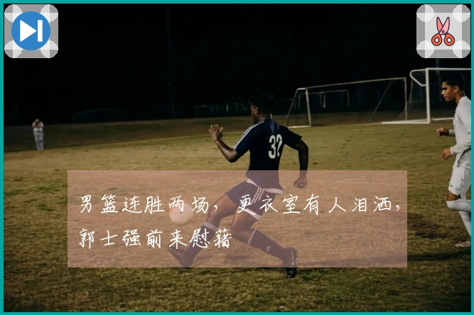 男篮连胜两场，更衣室有人泪洒，郭士强前来慰藉