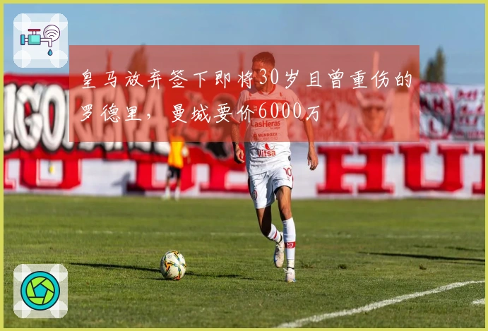 皇马放弃签下即将30岁且曾重伤的罗德里，曼城要价6000万